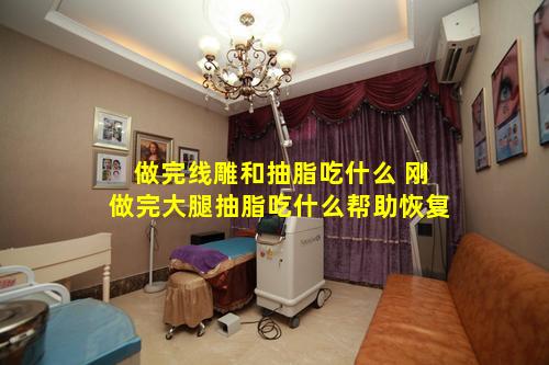 做完线雕和抽脂吃什么 刚做完大腿抽脂吃什么帮助恢复